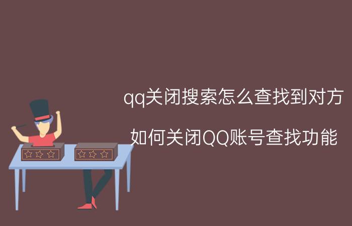 qq关闭搜索怎么查找到对方 如何关闭QQ账号查找功能？